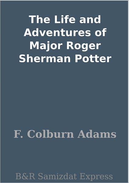 The Life and Adventures of Major Roger Sherman Potter