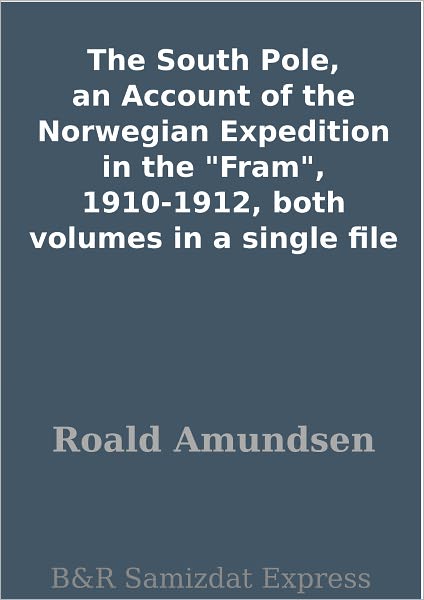 The South Pole, an Account of the Norwegian Expedition in the "Fram", 1910-1912, both volumes in a single file