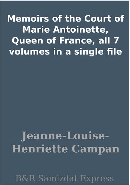 Memoirs of the Court of Marie Antoinette, Queen of France, all 7 volumes in a single file