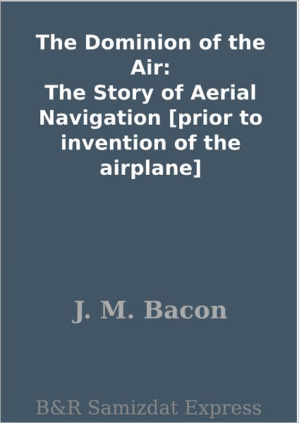 The Dominion of the Air: The Story of Aerial Navigation [prior to invention of the airplane]