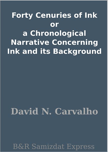 Forty Cenuries of Ink or a Chronological Narrative Concerning Ink and its Background