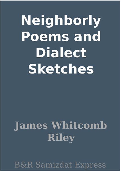 Neighborly Poems and Dialect Sketches