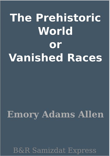 The Prehistoric World or Vanished Races