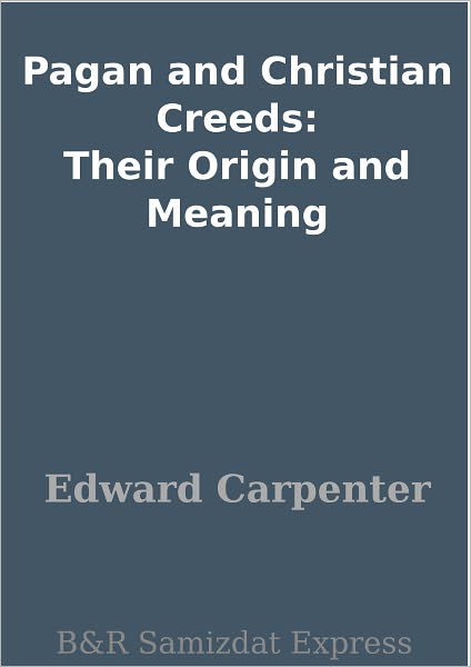 Pagan and Christian Creeds: Their Origin and Meaning