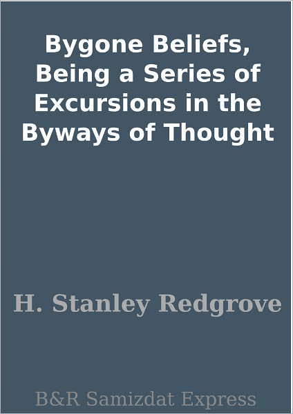 Bygone Beliefs, Being a Series of Excursions in the Byways of Thought