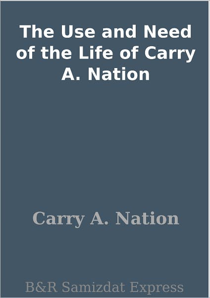 The Use and Need of the Life of Carry A. Nation