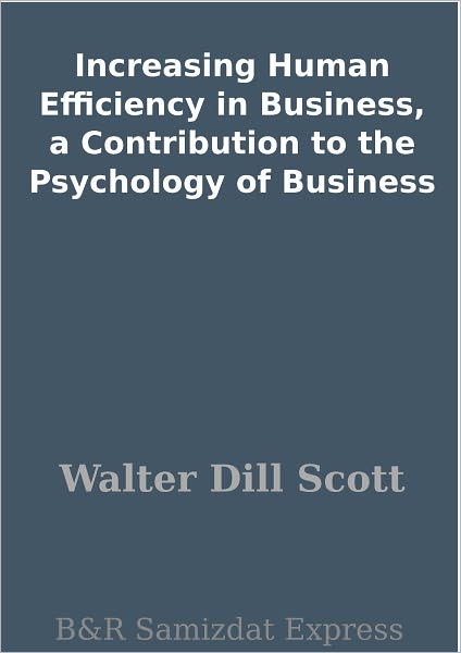 Increasing Human Efficiency in Business, a Contribution to the Psychology of Business