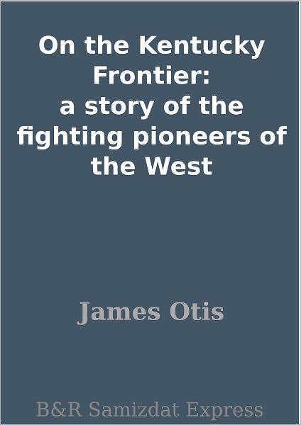On the Kentucky Frontier: a story of the fighting pioneers of the West