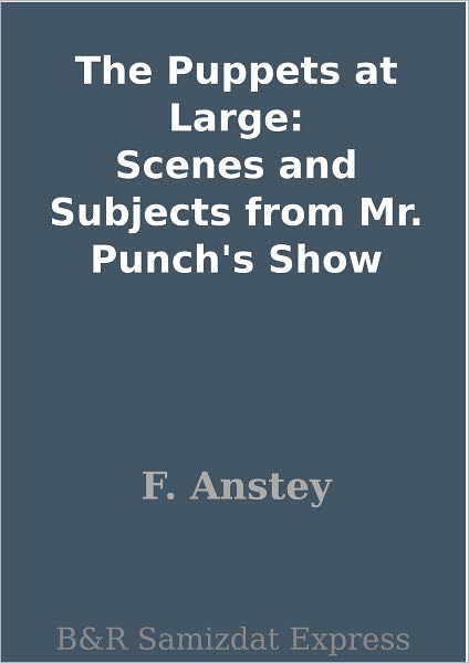 The Puppets at Large: Scenes and Subjects from Mr. Punch's Show