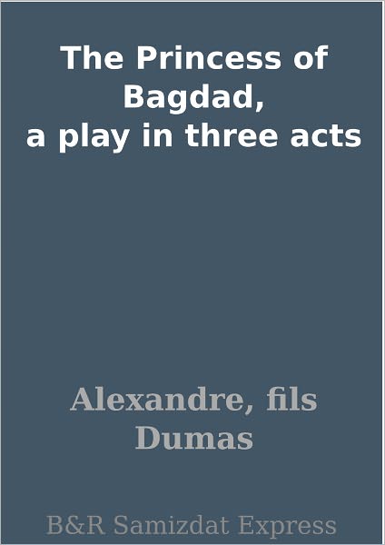 The Princess of Bagdad, a play in three acts