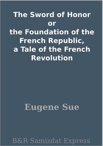 The Sword of Honor or the Foundation of the French Republic, a Tale of the French Revolution