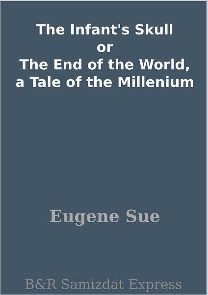 The Infant's Skull or The End of the World, a Tale of the Millenium