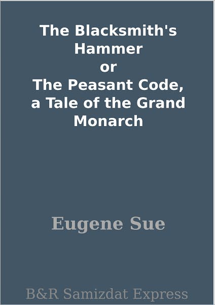 The Blacksmith's Hammer or The Peasant Code, a Tale of the Grand Monarch