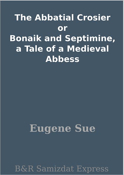 The Abbatial Crosier or Bonaik and Septimine, a Tale of a Medieval Abbess