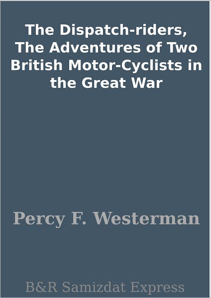 The Dispatch-riders, The Adventures of Two British Motor-Cyclists in the Great War
