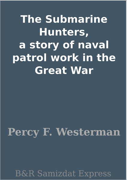 The Submarine Hunters, a story of naval patrol work in the Great War