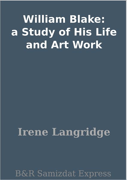 William Blake: a Study of His Life and Art Work