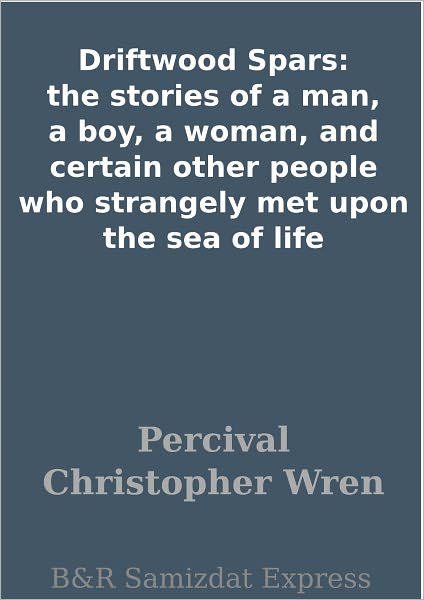 Driftwood Spars: the stories of a man, a boy, a woman, and certain other people who strangely met upon the sea of life