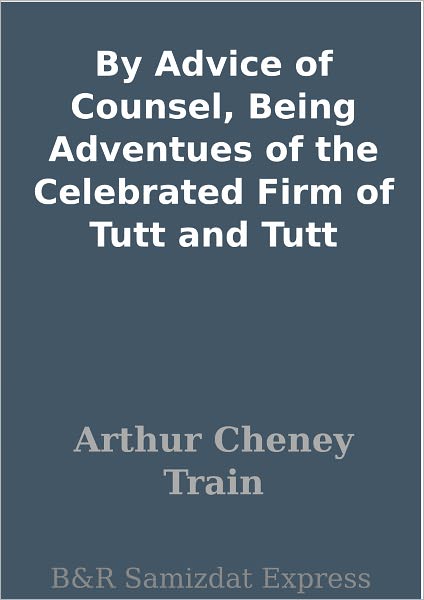 By Advice of Counsel, Being Adventues of the Celebrated Firm of Tutt and Tutt