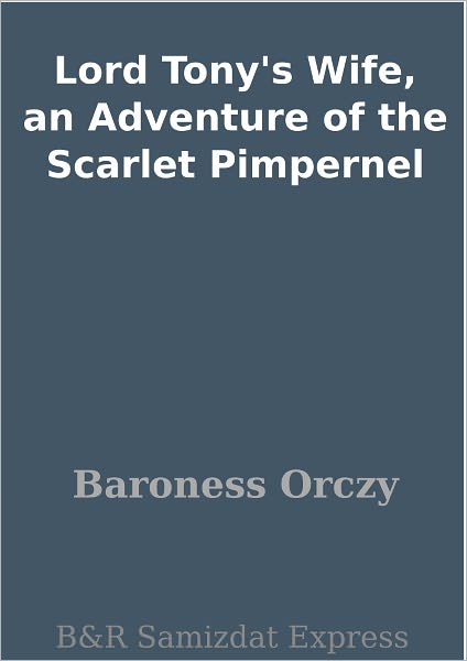 Lord Tony's Wife, an Adventure of the Scarlet Pimpernel