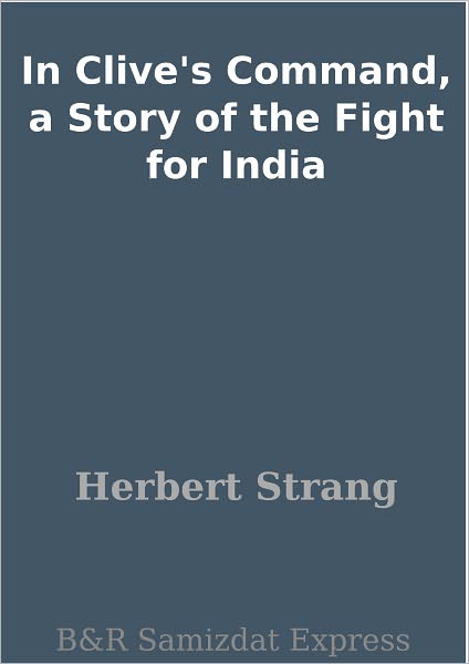 In Clive's Command, a Story of the Fight for India