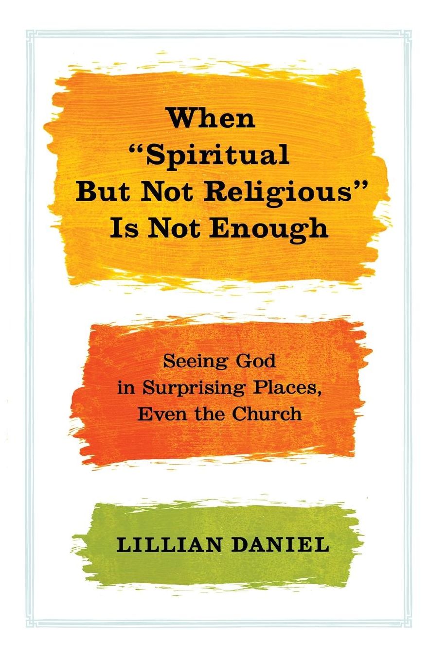 When "Spiritual but Not Religious" Is Not Enough: Seeing God in Surprising Places, Even the Church