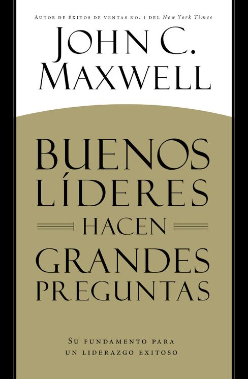 BUENOS LÍDERES HACEN GRANDES PREGUNTAS: Su Fundamento para un Liderazgo Exitoso