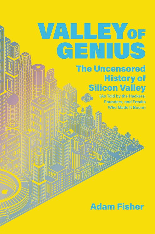 Valley of Genius: The Uncensored History of Silicon Valley, as Told by the Hackers, Founders, and Freaks Who Made It Boom
