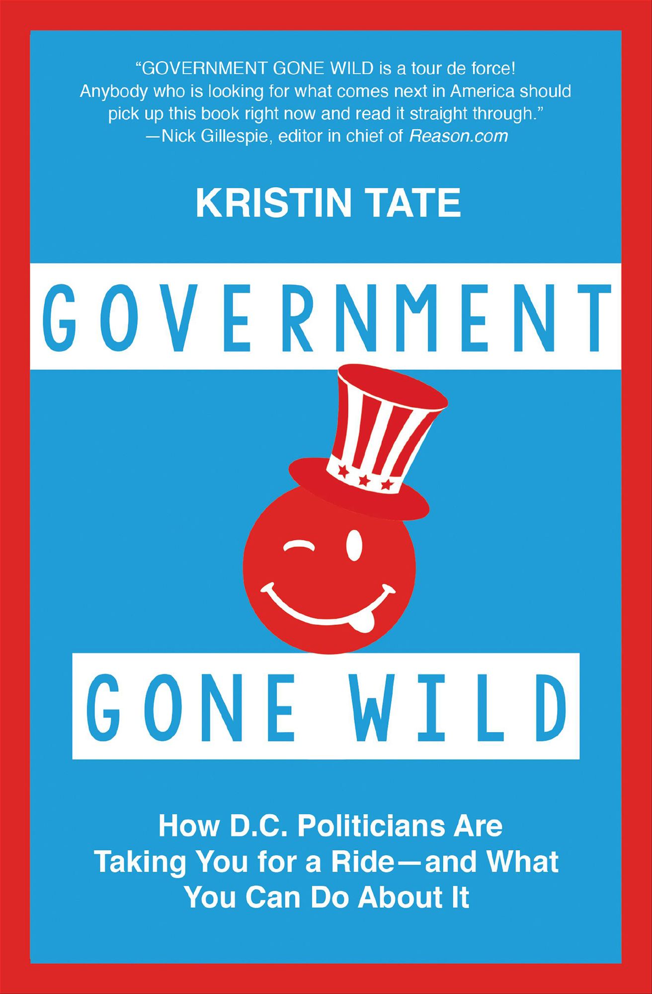 Government Gone Wild: How D.C. Politicians Are Taking You for a Ride -- and What You Can Do About It
