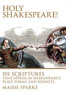 Holy Shakespeare!: 101 Scriptures That Appear in Shakespeare's Plays, Poems, and Sonnets