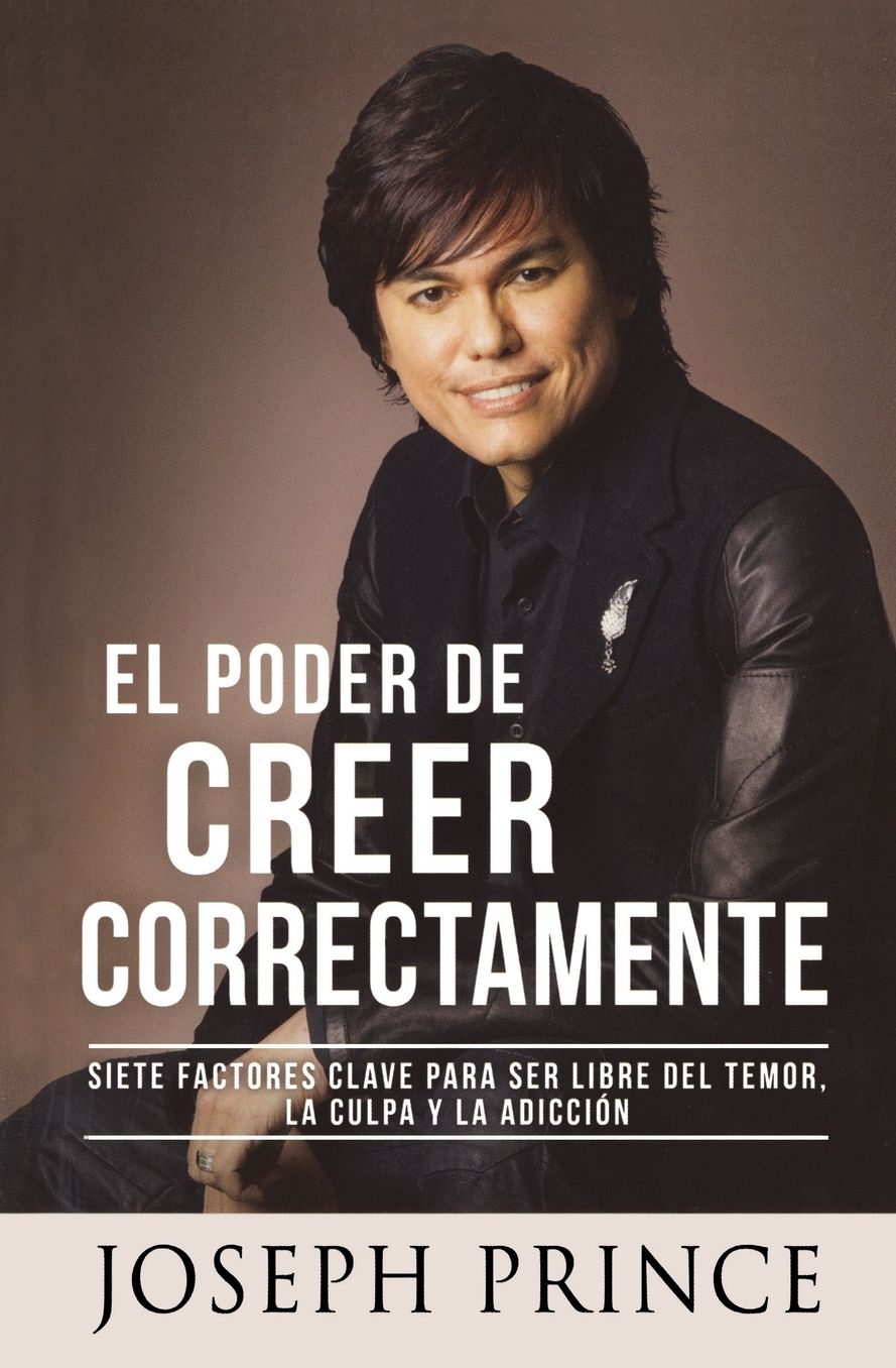 El Poder de Creer Correctamente: 7 Factores Clave para ser Libre del Temor, la Culpa y la Adiccion