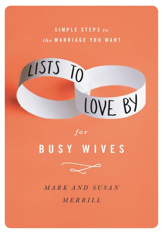 Lists to Love By for Busy Wives: Simple Steps to the Marriage You Want