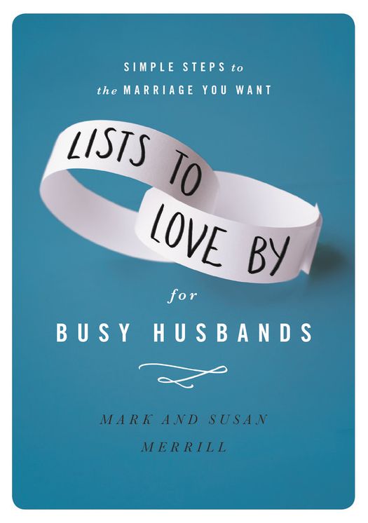 Lists to Love By for Busy Husbands: Simple Steps to the Marriage You Want