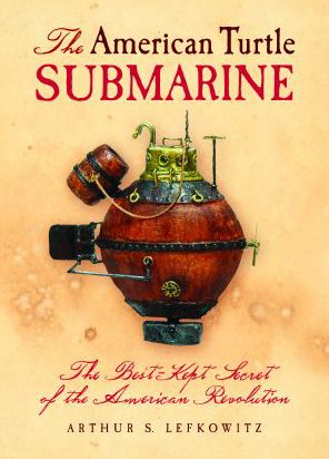 The American Turtle Submarine: The Best-Kept Secret of the American Revolution