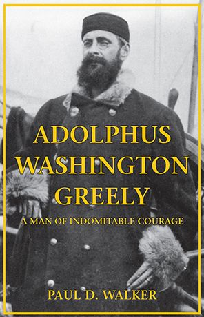 Adolphus Washington Greely : A Man of Indomitable Courage