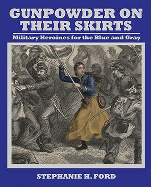 Gunpowder on Their Skirts : Military Heroines for the Blue and Gray