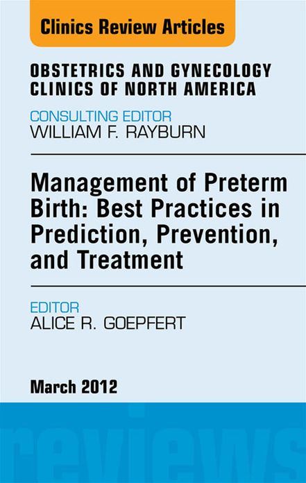 Management of Preterm Birth: Best Practices in Prediction, Prevention, and Treatment, An Issue of Obstetrics and Gynecology Clinics - E-Book