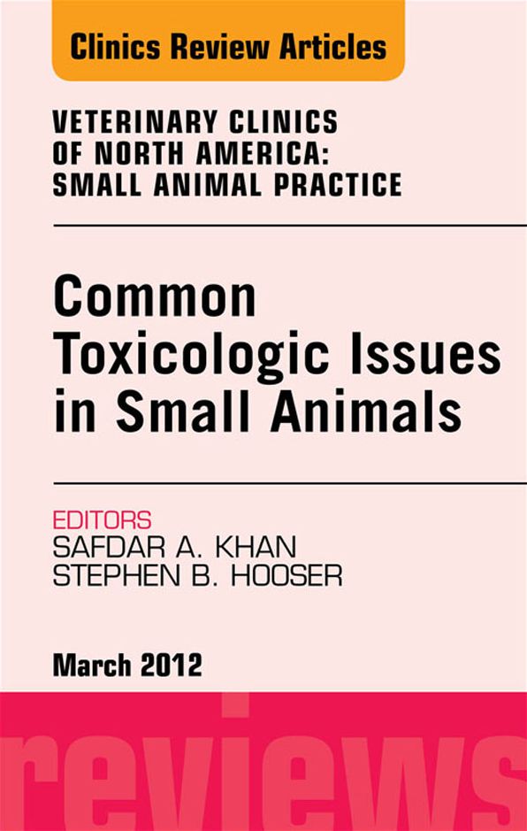 Common Toxicologic Issues in Small Animals, An Issue of Veterinary Clinics: Small Animal Practice - E-Book