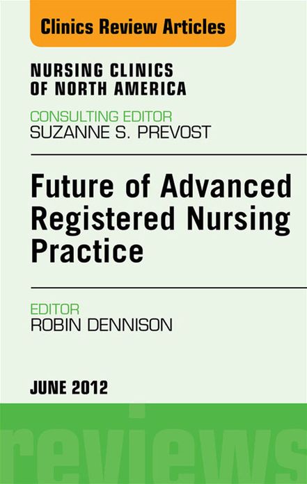 Future of Advanced Registered Nursing Practice, An Issue of Nursing Clinics - E-Book