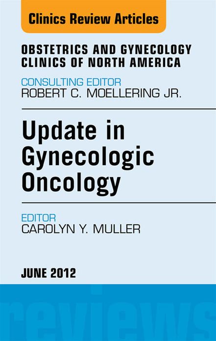 Update in Gynecologic Oncology, An Issue of Obstetrics and Gynecology Clinics - E-Book