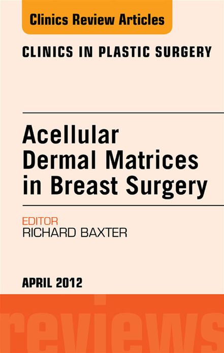 Acellular Dermal Matrices in Breast Surgery, An Issue of Clinics in Plastic Surgery - E-Book