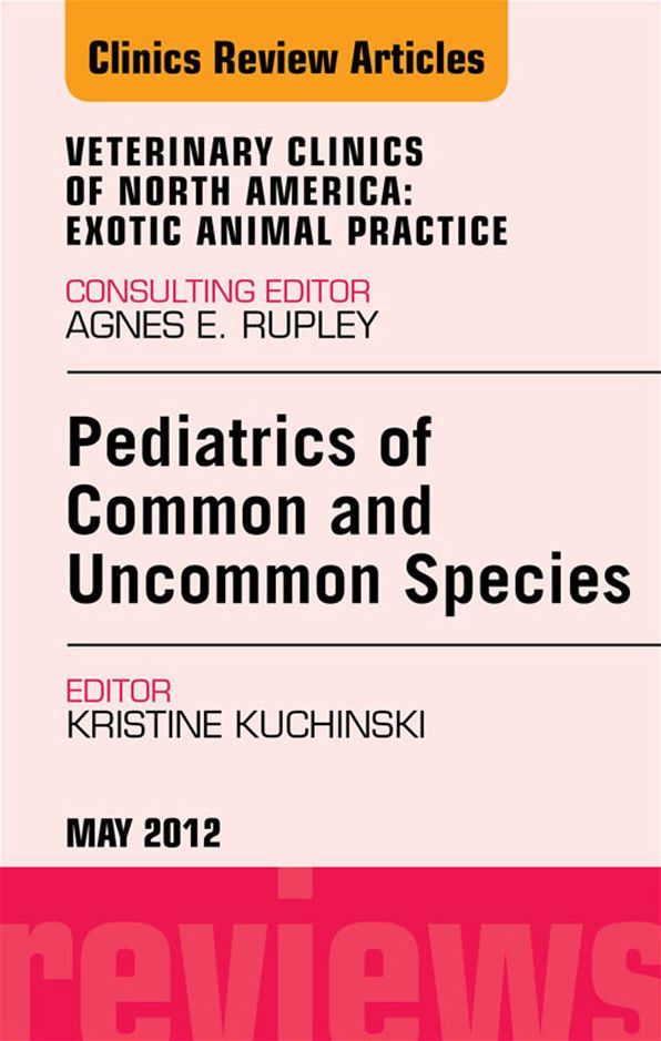 Pediatrics of Common and Uncommon Species, An Issue of Veterinary Clinics: Exotic Animal Practice - E-Book