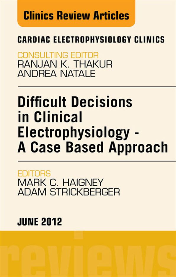 Difficult Decisions in Clinical Electrophysiology - A Case Based Approach, An Issue of Cardiac Electrophysiology Clinics - E-Book