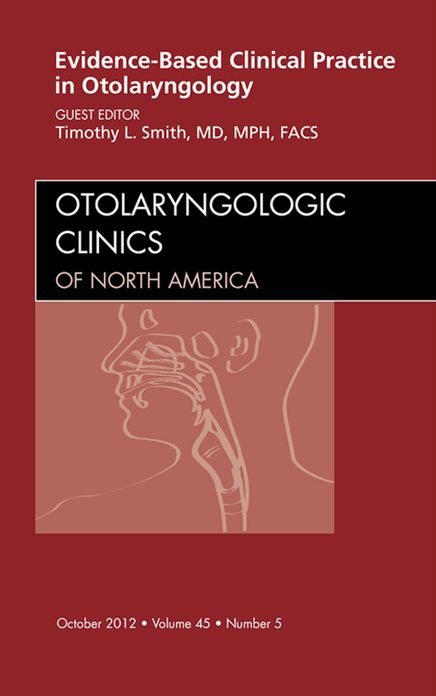 Evidence-Based Clinical Practice in Otolaryngology, An Issue of Otolaryngologic Clinics - E-Book