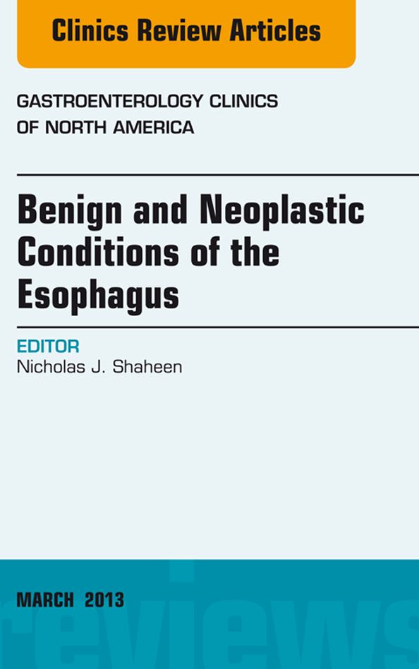 Benign and Neoplastic Conditions of the Esophagus, An Issue of Gastroenterology Clinics, E-Book