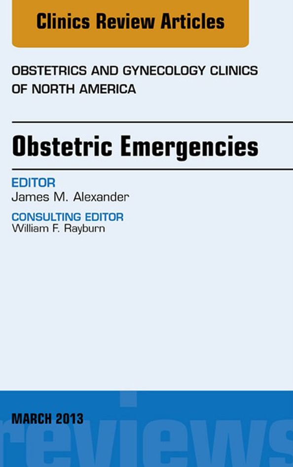 Obstetric Emergencies, An Issue of Obstetrics and Gynecology Clinics, E-Book