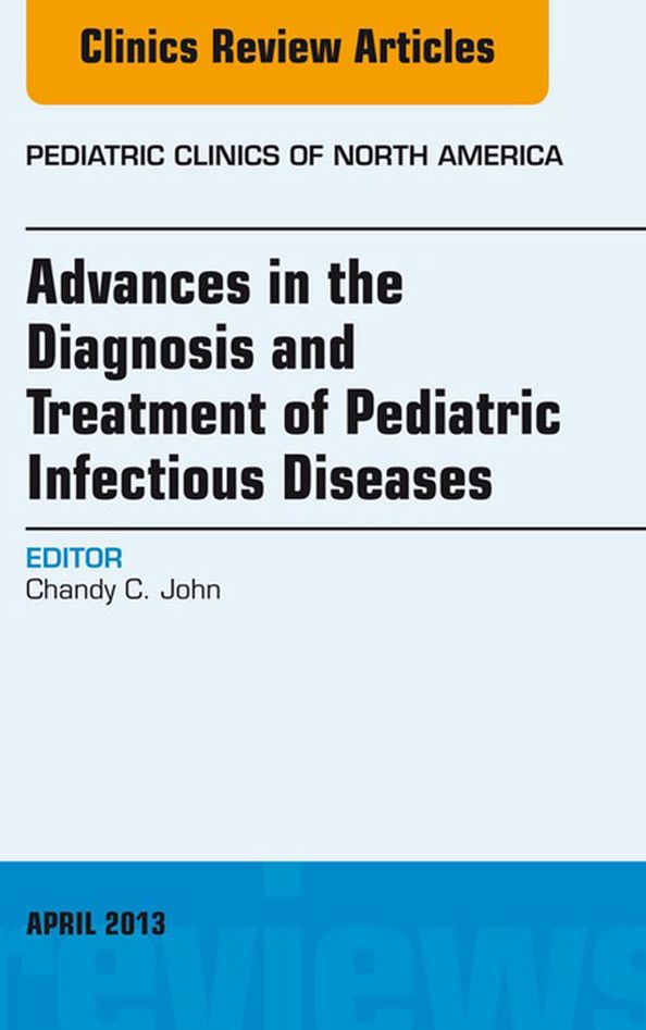 Advances in the Diagnosis and Treatment of Pediatric Infectious Diseases, An Issue of Pediatric Clinics - E-Book