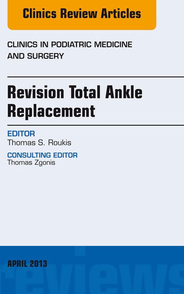 Revision Total Ankle Replacement, An Issue of Clinics in Podiatric Medicine and Surgery, E-Book