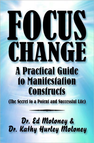 Focus Change: A Practical Guide to Manifestation Constructs (The Secret to a Potent and Successful Life)
