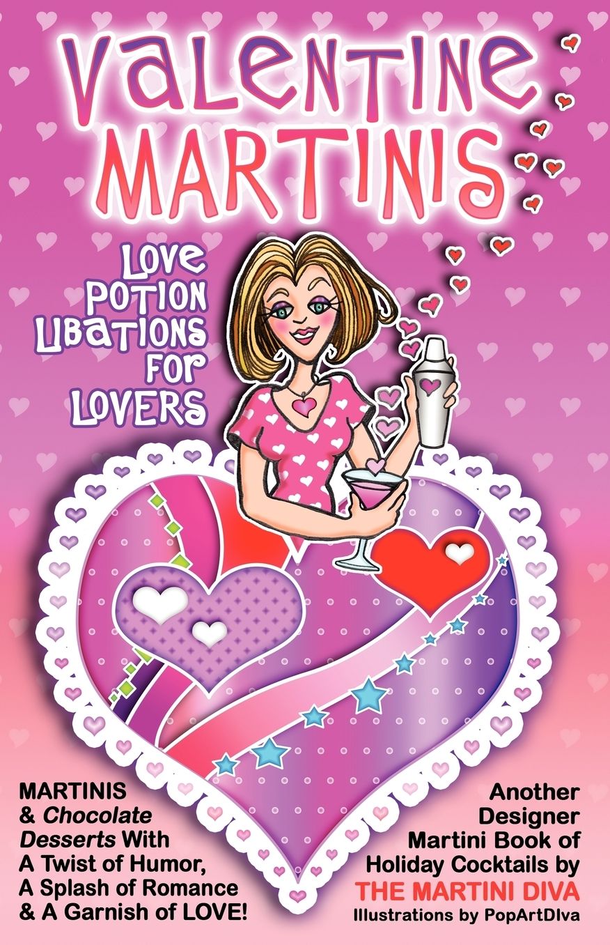 Valentine Martinis - Love Potion Libations for Lovers: Valentine Martinis and Chocolate Desserts with a Twist of Humor, a Splash of Romance and a Garn